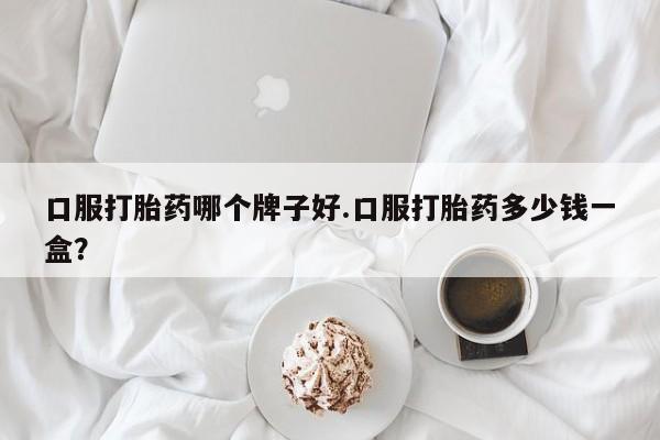 口服打胎药哪个牌子好