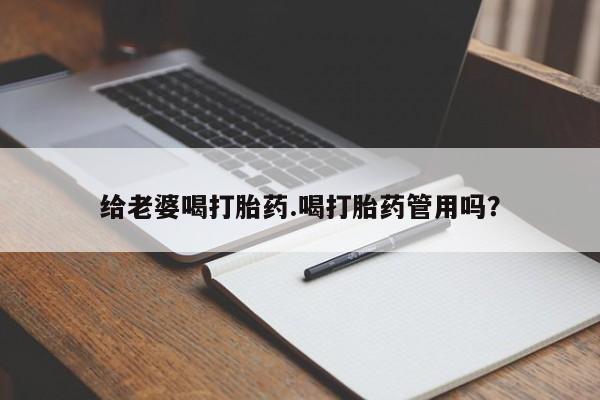 打胎药在线付款给老婆喝打胎药.喝打胎药管用吗？