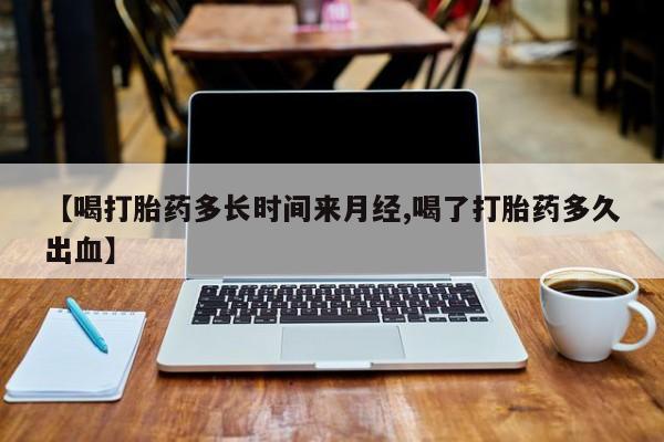 打胎药在线付款【喝打胎药多长时间来月经,喝了打胎药多久出血】