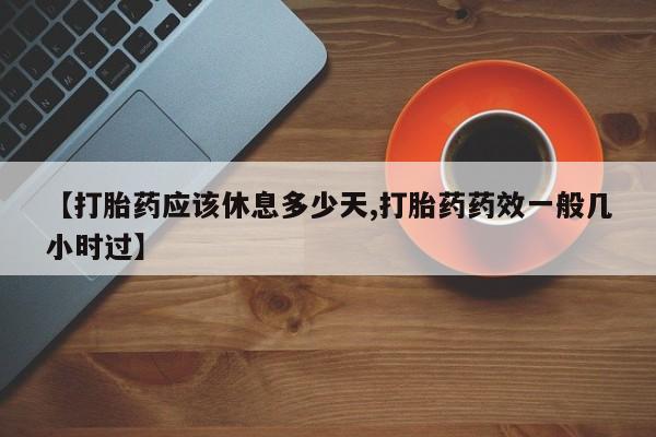 打胎药在线付款【打胎药应该休息多少天,打胎药药效一般几小时过】