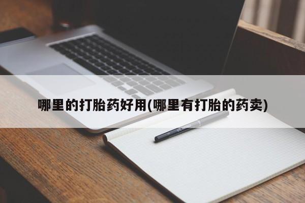 打胎药在线付款哪里的打胎药好用(哪里有打胎的药卖)