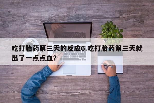 打胎药在线付款吃打胎药第三天的反应6.吃打胎药第三天就出了一点点血？
