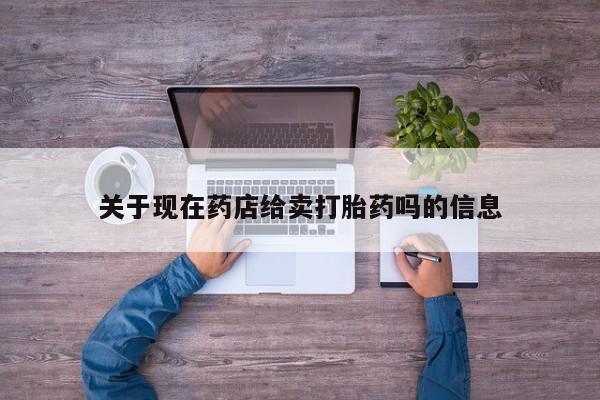 打胎药在线付款关于现在药店给卖打胎药吗的信息