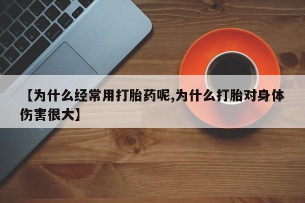 打胎药在线付款【为什么经常用打胎药呢,为什么打胎对身体伤害很大】