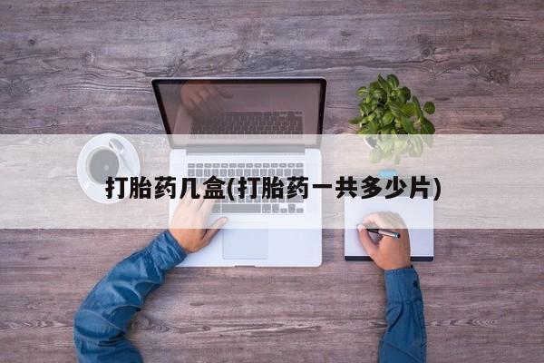 打胎药在线付款打胎药几盒(打胎药一共多少片)