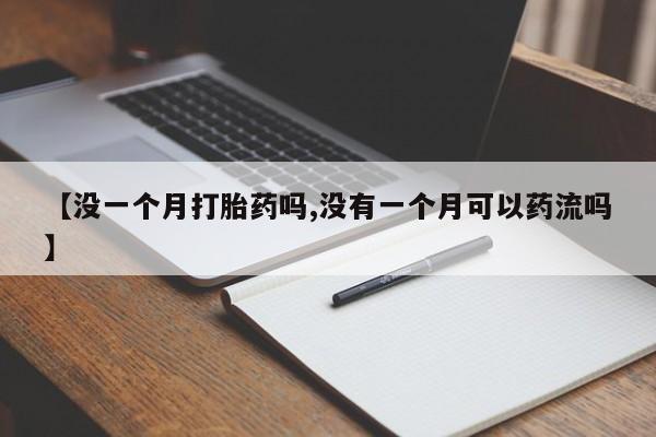 打胎药在线付款【没一个月打胎药吗,没有一个月可以药流吗】