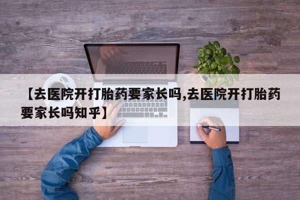 打胎药在线付款【去医院开打胎药要家长吗,去医院开打胎药要家长吗知乎】