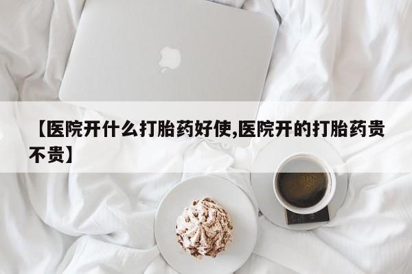 打胎药在线付款【医院开什么打胎药好使,医院开的打胎药贵不贵】