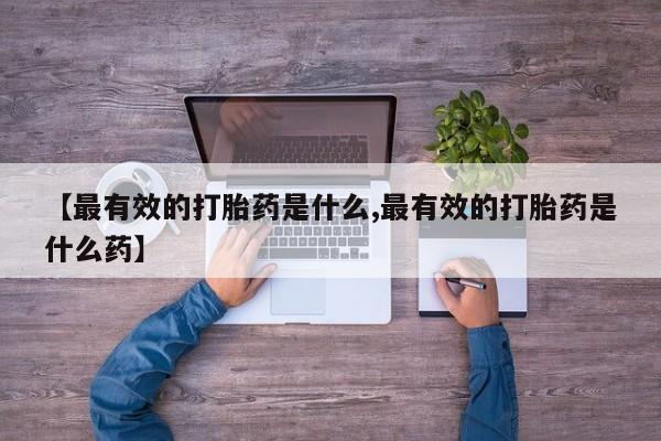 打胎药在线付款【最有效的打胎药是什么,最有效的打胎药是什么药】