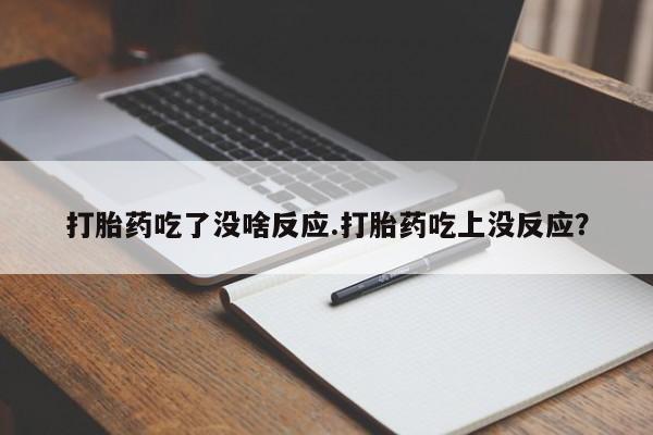 打胎药在线付款打胎药吃了没啥反应.打胎药吃上没反应？