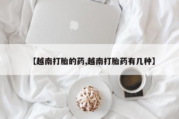 打胎药在线付款【越南打胎的药,越南打胎药有几种】