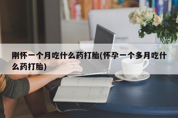 打胎药在线付款刚怀一个月吃什么药打胎(怀孕一个多月吃什么药打胎)