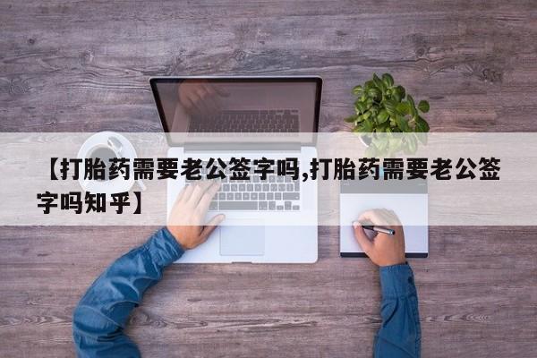 打胎药在线付款【打胎药需要老公签字吗,打胎药需要老公签字吗知乎】
