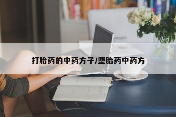 打胎药在线付款打胎药的中药方子/堕胎药中药方