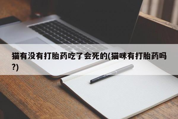 打胎药在线付款猫有没有打胎药吃了会死的(猫咪有打胎药吗?)