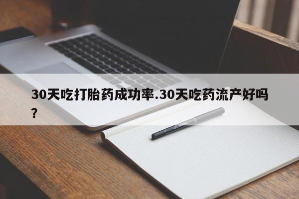 打胎药在线付款30天吃打胎药成功率.30天吃药流产好吗？