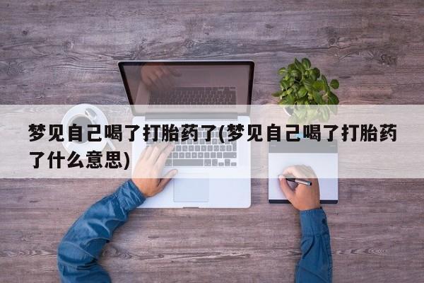 打胎药在线付款梦见自己喝了打胎药了(梦见自己喝了打胎药了什么意思)