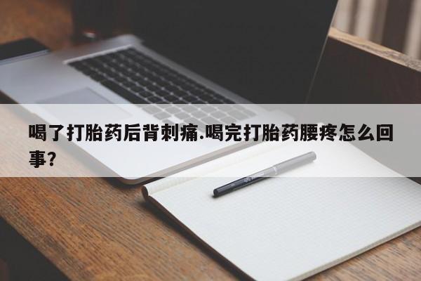 打胎药在线付款喝了打胎药后背刺痛.喝完打胎药腰疼怎么回事？