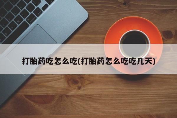 打胎药在线付款打胎药吃怎么吃(打胎药怎么吃吃几天)