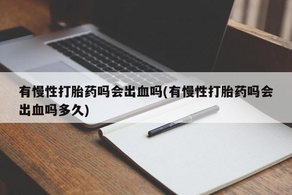 打胎药在线付款有慢性打胎药吗会出血吗(有慢性打胎药吗会出血吗多久)