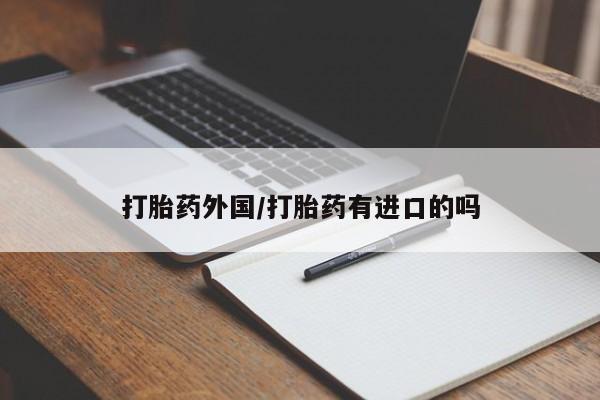 打胎药在线付款打胎药外国/打胎药有进口的吗