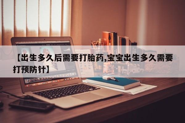 打胎药在线付款【出生多久后需要打胎药,宝宝出生多久需要打预防针】