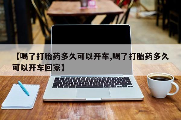 打胎药在线付款【喝了打胎药多久可以开车,喝了打胎药多久可以开车回家】