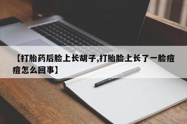 打胎药在线付款【打胎药后脸上长胡子,打胎脸上长了一脸痘痘怎么回事】