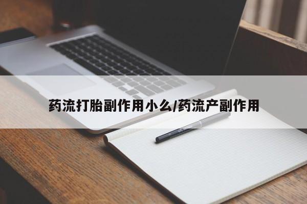 打胎药在线付款药流打胎副作用小么/药流产副作用