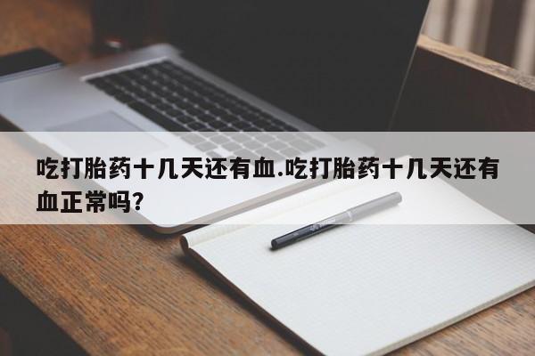 打胎药在线付款吃打胎药十几天还有血.吃打胎药十几天还有血正常吗？