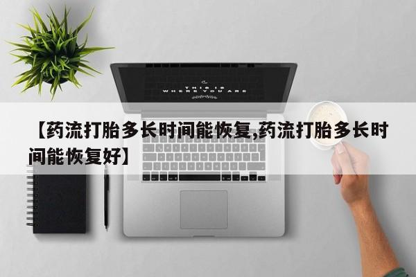 打胎药在线付款【药流打胎多长时间能恢复,药流打胎多长时间能恢复好】