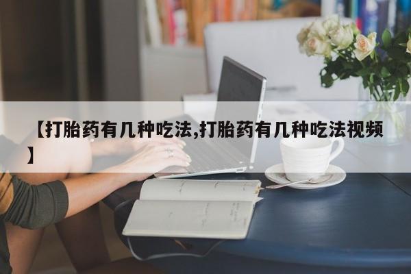 打胎药在线付款【打胎药有几种吃法,打胎药有几种吃法视频】