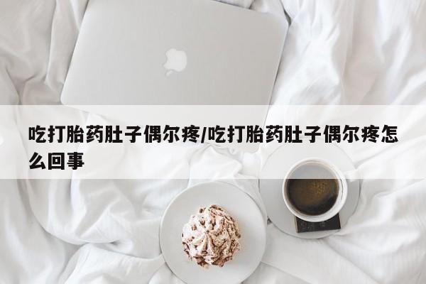 打胎药在线付款吃打胎药肚子偶尔疼/吃打胎药肚子偶尔疼怎么回事