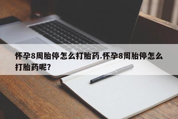 打胎药在线付款怀孕8周胎停怎么打胎药.怀孕8周胎停怎么打胎药呢？