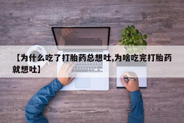 打胎药在线付款【为什么吃了打胎药总想吐,为啥吃完打胎药就想吐】