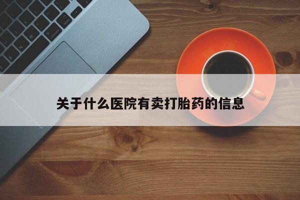 打胎药在线付款关于什么医院有卖打胎药的信息