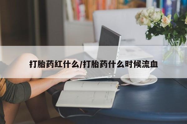 打胎药在线付款打胎药红什么/打胎药什么时候流血